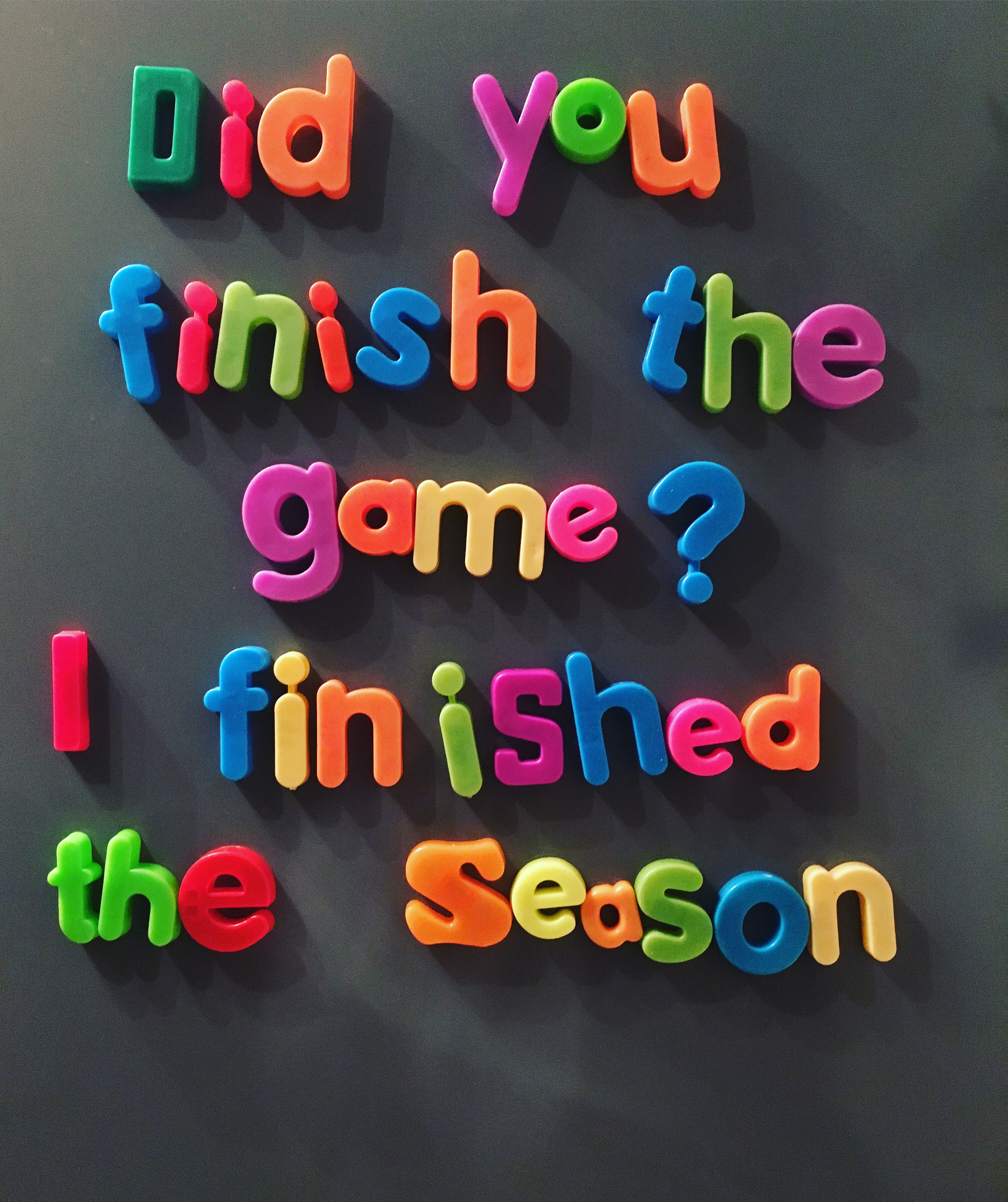 Did you finish the game? I finished the season. | Whatmyfridgesays